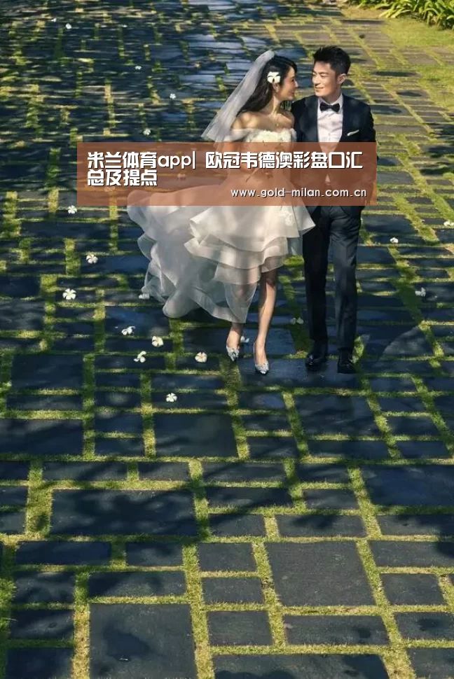 米兰体育app|
欧冠韦德澳彩盘口汇总及提点(图1) 米兰体育app