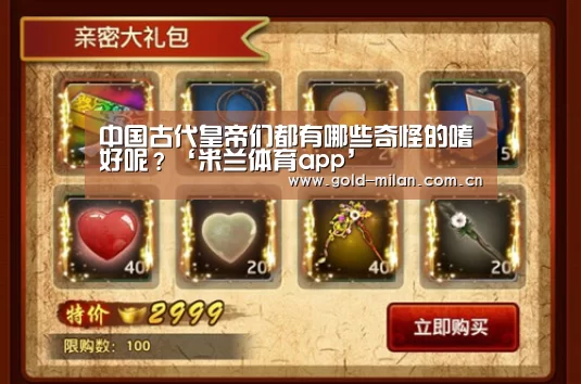 中国古代皇帝们都有哪些奇怪的嗜好呢?‘米兰体育app’(图2) 米兰体育app