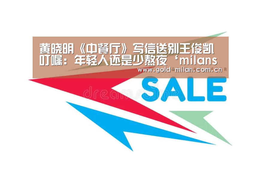 黄晓明《中餐厅》写信送别王俊凯 叮嘱:年轻人还是少熬夜‘milansport.com’(图2) 黄晓明《中餐厅》写信送别王俊凯 叮嘱:年轻人还是少熬夜‘milansport.com’(图2)