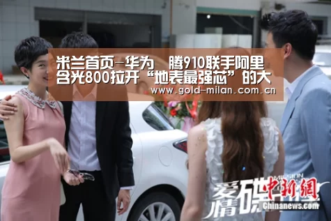 米兰首页-华为昇腾910联手阿里含光800拉开“地表最强芯”的大幕(图2) 米兰体育网页版