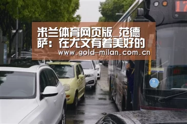 米兰体育网页版_范德萨:在尤文有着美好的回忆,可惜16强未能碰面(图4) 米兰体育网页版